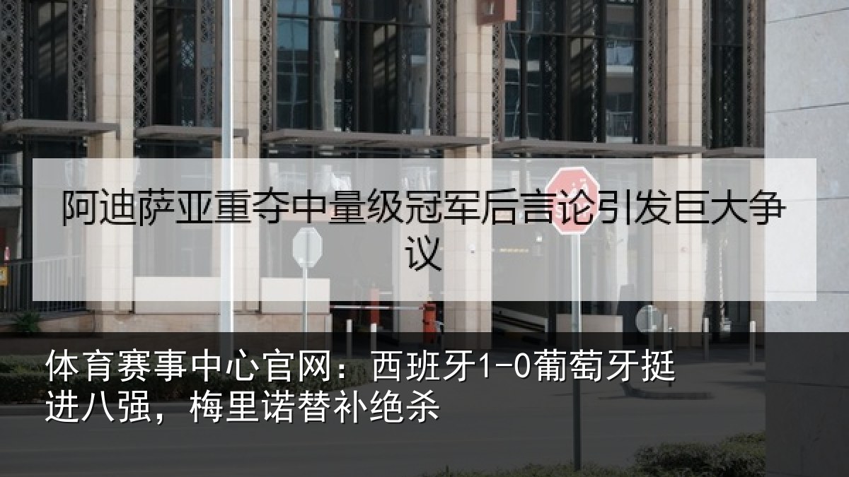 体育赛事中心官网：西班牙1-0葡萄牙挺进八强，梅里诺替补绝杀