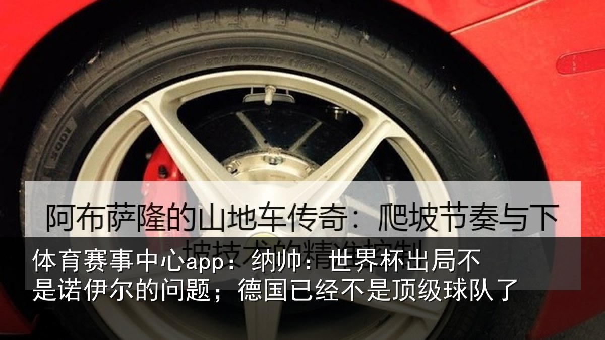 体育赛事中心app：纳帅：世界杯出局不是诺伊尔的问题；德国已经不是顶级球队了