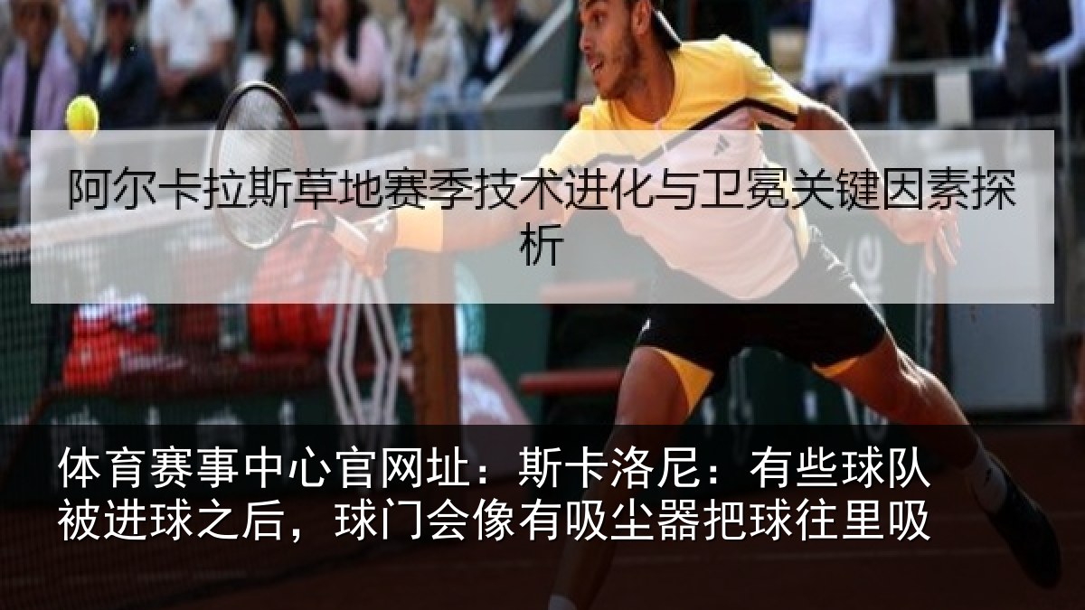 体育赛事中心官网址：斯卡洛尼：有些球队被进球之后，球门会像有吸尘器把球往里吸